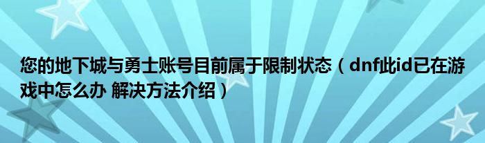 您的地下城与勇士账号目前属于限制状态（dnf此id已在游戏中怎么办 解决方法介绍）
