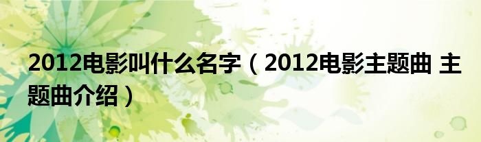 2012电影叫什么名字（2012电影主题曲 主题曲介绍）