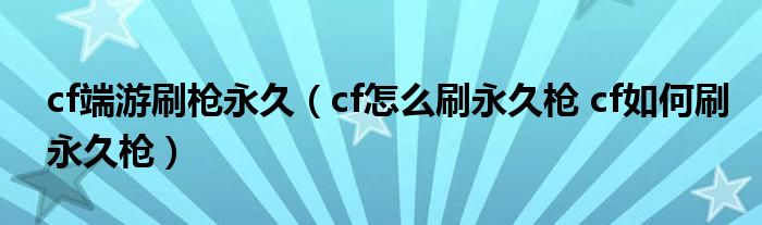 cf端游刷枪永久（cf怎么刷永久枪 cf如何刷永久枪）