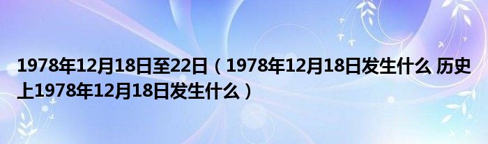 1978年12月18日至22日（1978年12月18日发生什么 历史上1978年12月18日发生什么）