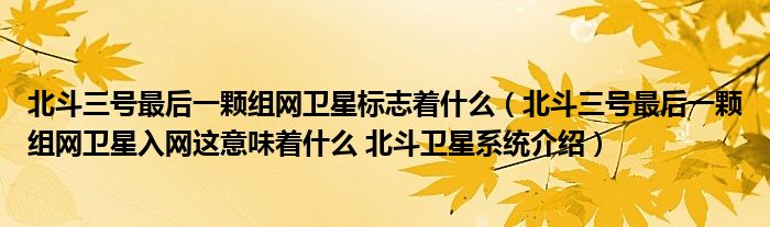 北斗三号最后一颗组网卫星标志着什么（北斗三号最后一颗组网卫星入网这意味着什么 北斗卫星系统介绍）