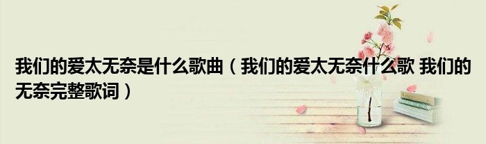 我们的爱太无奈是什么歌曲（我们的爱太无奈什么歌 我们的无奈完整歌词）