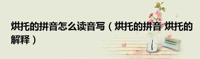 烘托的拼音怎么读音写（烘托的拼音 烘托的解释）