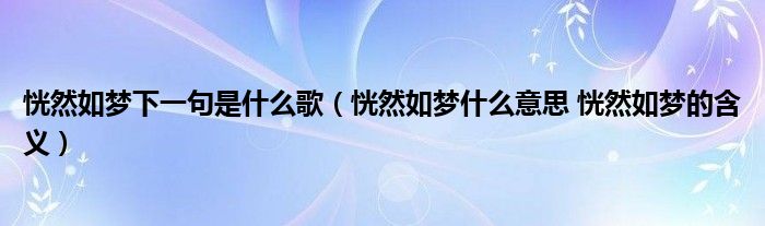恍然如梦下一句是什么歌（恍然如梦什么意思 恍然如梦的含义）