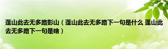 蓬山此去无多路彭山（蓬山此去无多路下一句是什么 蓬山此去无多路下一句是啥）