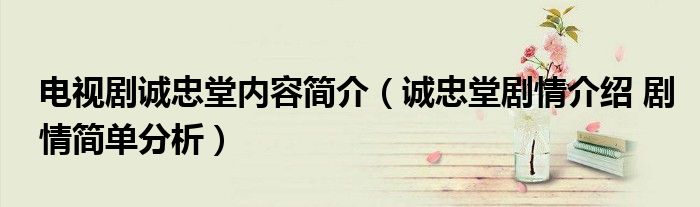 电视剧诚忠堂内容简介（诚忠堂剧情介绍 剧情简单分析）