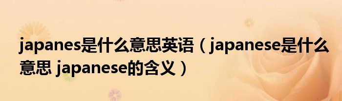 japanes是什么意思英语（japanese是什么意思 japanese的含义）