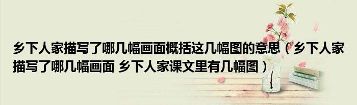 乡下人家描写了哪几幅画面概括这几幅图的意思（乡下人家描写了哪几幅画面 乡下人家课文里有几幅图）