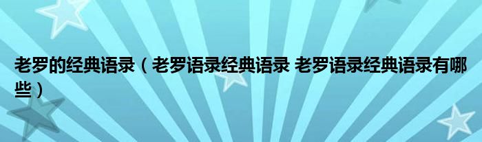 老罗的经典语录（老罗语录经典语录 老罗语录经典语录有哪些）
