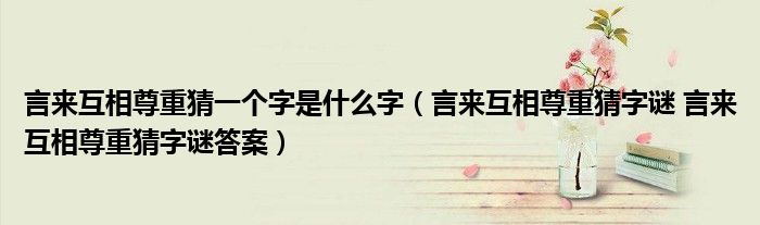 言来互相尊重猜一个字是什么字（言来互相尊重猜字谜 言来互相尊重猜字谜答案）