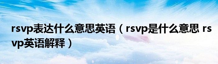 rsvp表达什么意思英语（rsvp是什么意思 rsvp英语解释）