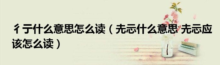 彳亍什么意思怎么读（圥忈什么意思 圥忈应该怎么读）