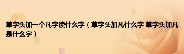 草字头加一个凡字读什么字（草字头加凡什么字 草字头加凡是什么字）