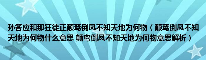 孙答应和那狂徒正颠鸾倒凤不知天地为何物（颠鸾倒凤不知天地为何物什么意思 颠鸾倒凤不知天地为何物意思解析）