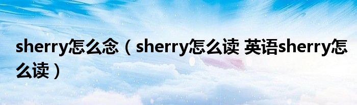 sherry怎么念（sherry怎么读 英语sherry怎么读）