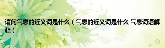 请问气息的近义词是什么（气息的近义词是什么 气息词语解释）