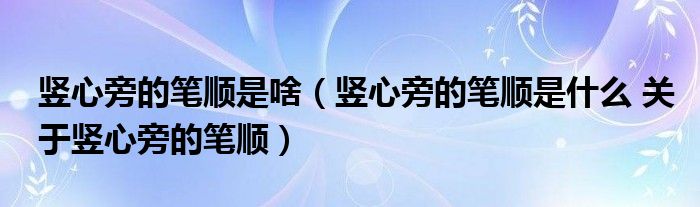 竖心旁的笔顺是啥（竖心旁的笔顺是什么 关于竖心旁的笔顺）