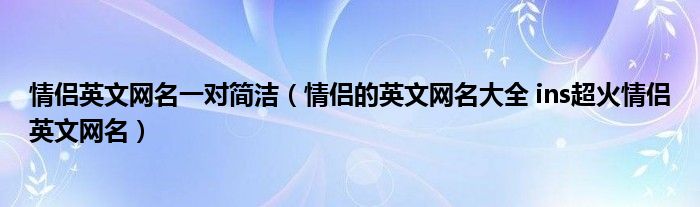 情侣英文网名一对简洁（情侣的英文网名大全 ins超火情侣英文网名）