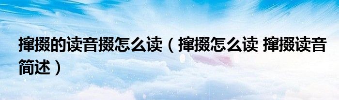 撺掇的读音掇怎么读（撺掇怎么读 撺掇读音简述）
