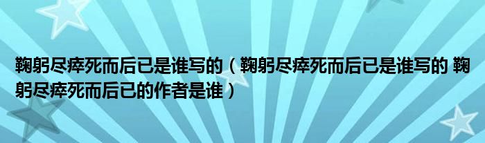 鞠躬尽瘁死而后已是谁写的（鞠躬尽瘁死而后已是谁写的 鞠躬尽瘁死而后已的作者是谁）