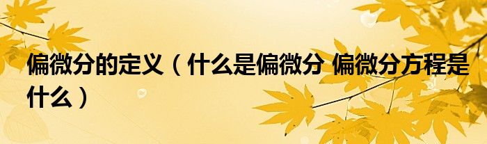 偏微分的定义（什么是偏微分 偏微分方程是什么）