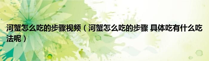 河蟹怎么吃的步骤视频（河蟹怎么吃的步骤 具体吃有什么吃法呢）