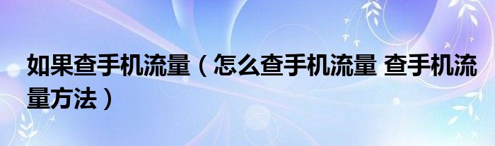 如果查手机流量（怎么查手机流量 查手机流量方法）