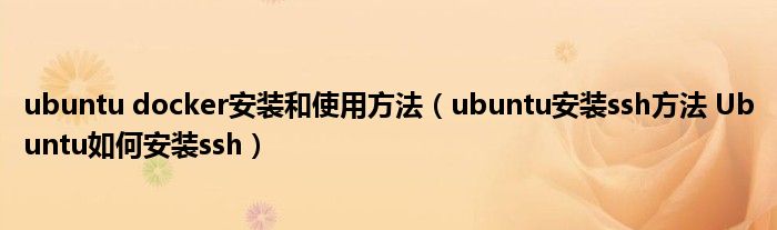 ubuntu docker安装和使用方法（ubuntu安装ssh方法 Ubuntu如何安装ssh）