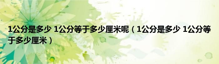 1公分是多少 1公分等于多少厘米呢（1公分是多少 1公分等于多少厘米）