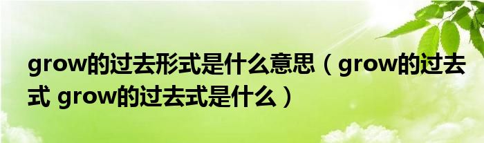 grow的过去形式是什么意思（grow的过去式 grow的过去式是什么）