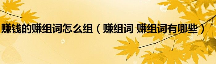 赚钱的赚组词怎么组（赚组词 赚组词有哪些）