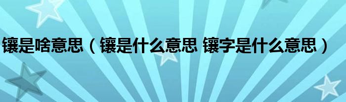 镶是啥意思（镶是什么意思 镶字是什么意思）