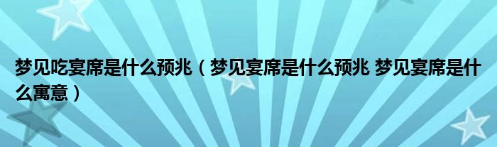 梦见吃宴席是什么预兆（梦见宴席是什么预兆 梦见宴席是什么寓意）