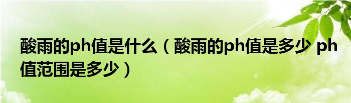 酸雨的ph值是什么（酸雨的ph值是多少 ph值范围是多少）