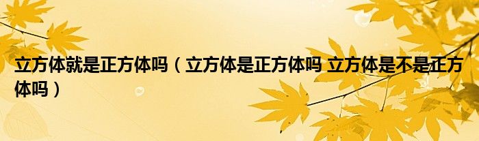 立方体就是正方体吗（立方体是正方体吗 立方体是不是正方体吗）