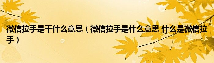 微信拉手是干什么意思（微信拉手是什么意思 什么是微信拉手）