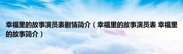 幸福里的故事演员表剧情简介（幸福里的故事演员表 幸福里的故事简介）