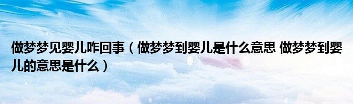 做梦梦见婴儿咋回事（做梦梦到婴儿是什么意思 做梦梦到婴儿的意思是什么）