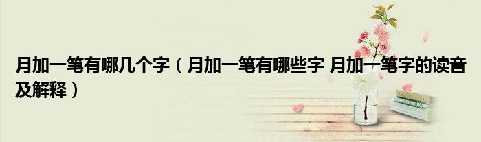 月加一笔有哪几个字（月加一笔有哪些字 月加一笔字的读音及解释）