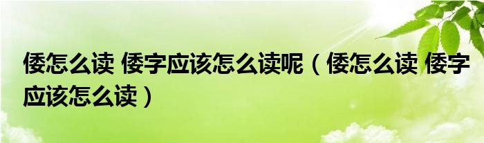 倭怎么读 倭字应该怎么读呢（倭怎么读 倭字应该怎么读）