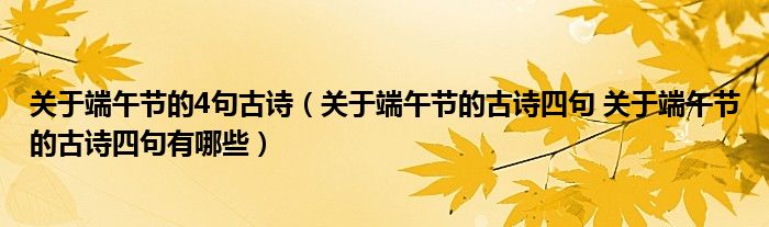 关于端午节的4句古诗（关于端午节的古诗四句 关于端午节的古诗四句有哪些）