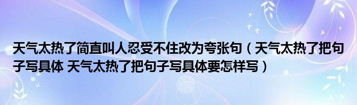 天气太热了简直叫人忍受不住改为夸张句（天气太热了把句子写具体 天气太热了把句子写具体要怎样写）