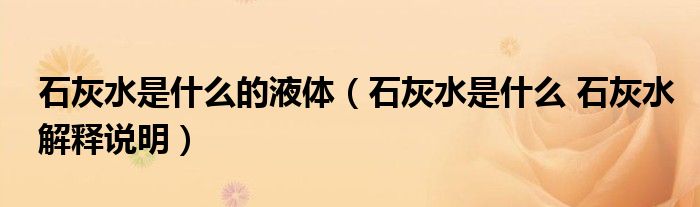 石灰水是什么的液体（石灰水是什么 石灰水解释说明）