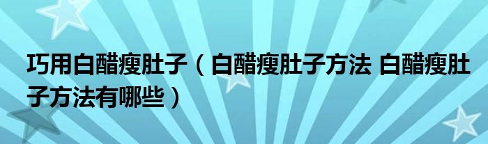 巧用白醋瘦肚子（白醋瘦肚子方法 白醋瘦肚子方法有哪些）