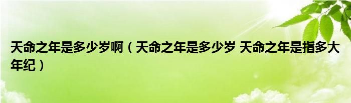 天命之年是多少岁啊（天命之年是多少岁 天命之年是指多大年纪）