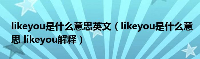 likeyou是什么意思英文（likeyou是什么意思 likeyou解释）