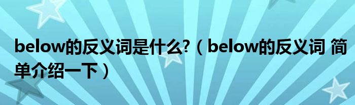 below的反义词是什么?（below的反义词 简单介绍一下）