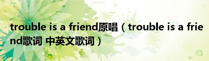 trouble is a friend原唱（trouble is a friend歌词 中英文歌词）