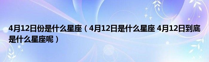 4月12日份是什么星座（4月12日是什么星座 4月12日到底是什么星座呢）