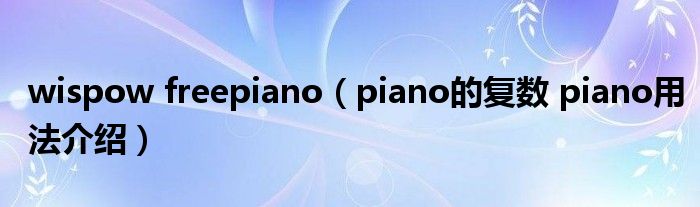 wispow freepiano（piano的复数 piano用法介绍）